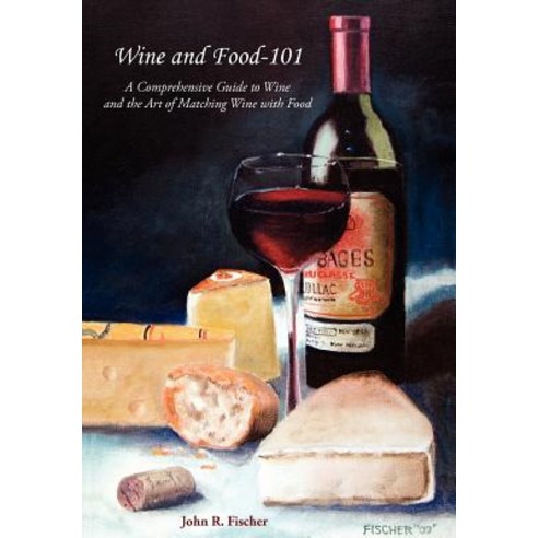 Wine and Food-101: A Comprehensive Guide to Wine and the Art of Matching Wine with Food Hardcover, Authorhouse