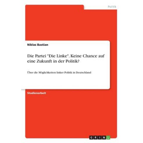 Die Partei -Die Linke-. Keine Chance Auf Eine Zukunft in Der Politik? Paperback, Grin Publishing