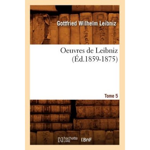 Oeuvres de Leibniz. Tome 5 (Ed.1859-1875) Paperback, Hachette Livre - Bnf