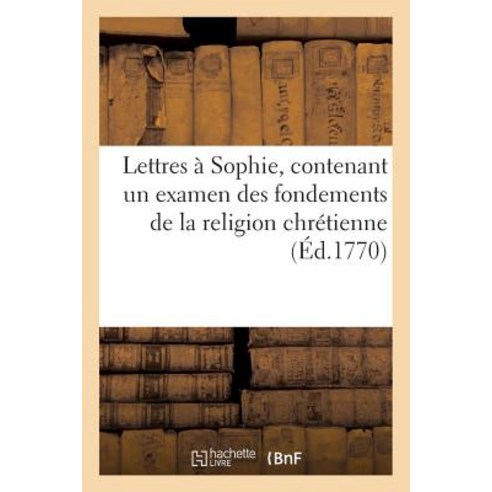 Lettres a Sophie Contenant Un Examen Des Fondemens de la Religion Chretienne Paperback, Hachette Livre - Bnf