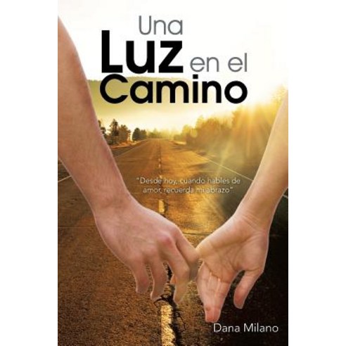Una Luz En El Camino: Desde Hoy Cuando Hables de Amor Recuerda Mi Abrazo Paperback, Palibrio