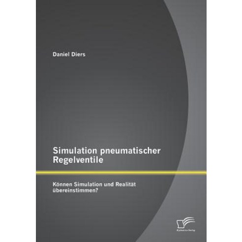 Simulation Pneumatischer Regelventile: Konnen Simulation Und Realitat Ubereinstimmen? Paperback, Diplomica Verlag Gmbh