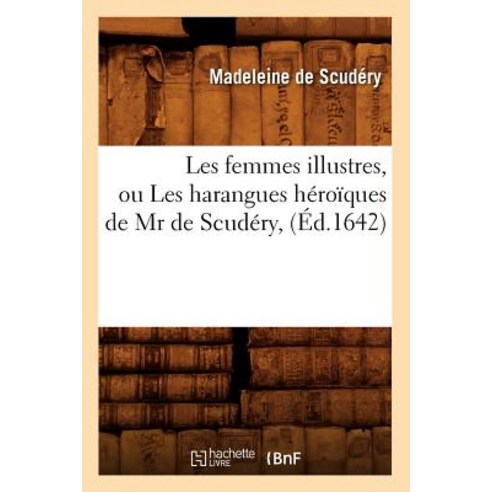 Les Femmes Illustres Ou Les Harangues Heroiques de MR de Scudery (Ed.1642) Paperback, Hachette Livre - Bnf