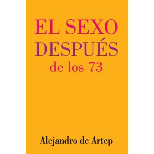 Sex After 73 (Spanish Edition) - El Sexo Despues de Los 73 Paperback, Createspace