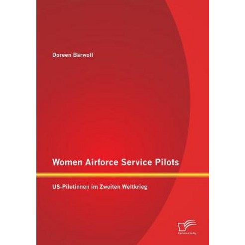 Women Airforce Service Pilots: Us-Pilotinnen Im Zweiten Weltkrieg Paperback, Diplomica Verlag Gmbh