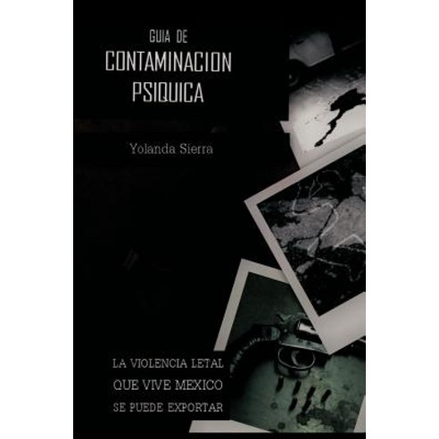 Guia de Contaminacion Psiquica: La Violencia Letal Que Vive Mexico Se Puede Exportar Paperback, Palibrio