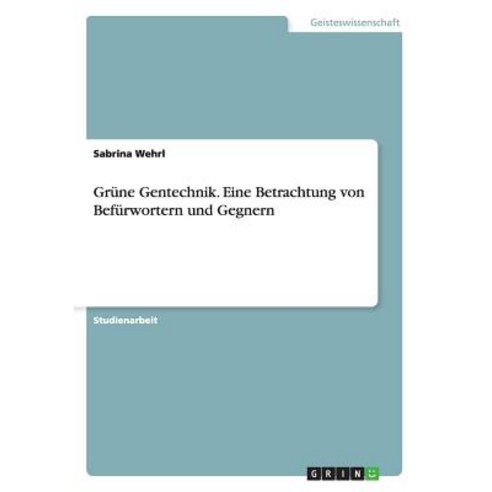 Grune Gentechnik. Eine Betrachtung Von Befurwortern Und Gegnern Paperback, Grin Publishing