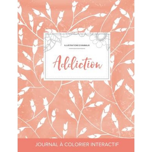 Journal de Coloration Adulte: Addiction (Illustrations D''Animaux Coquelicots Peche) Paperback, Adult Coloring Journal Press