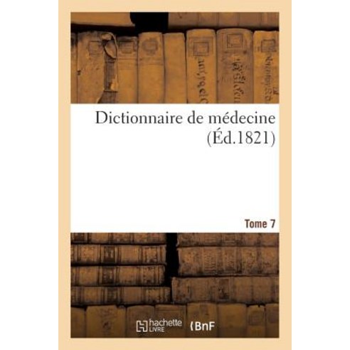 Dictionnaire de Medecine. Tome 7 Dig-Enc = Dictionnaire de Ma(c)Decine. Tome 7 Dig-Enc Paperback, Hachette Livre - Bnf