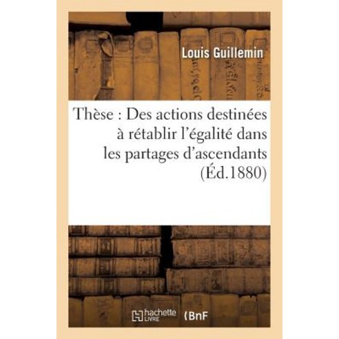 These: Des Actions Destinees a Retablir L''Egalite Dans Les Partages D''Ascendants Paperback, Hachette Livre - Bnf
