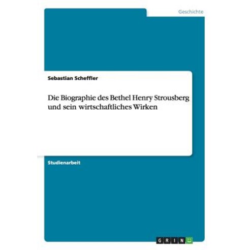 Die Biographie Des Bethel Henry Strousberg Und Sein Wirtschaftliches Wirken Paperback, Grin Publishing
