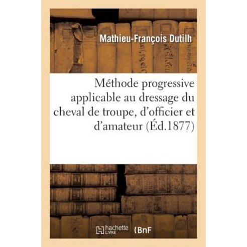 Methode Progressive Applicable Au Dressage Du Cheval de Troupe D''Officier Et D''Amateur Paperback, Hachette Livre - Bnf