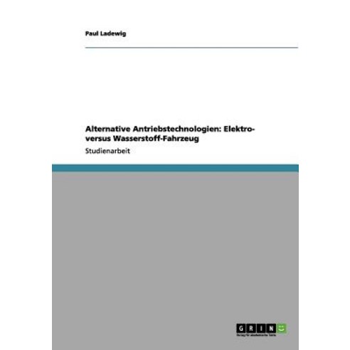 Alternative Antriebstechnologien: Elektro- Versus Wasserstoff-Fahrzeug Paperback, Grin Publishing