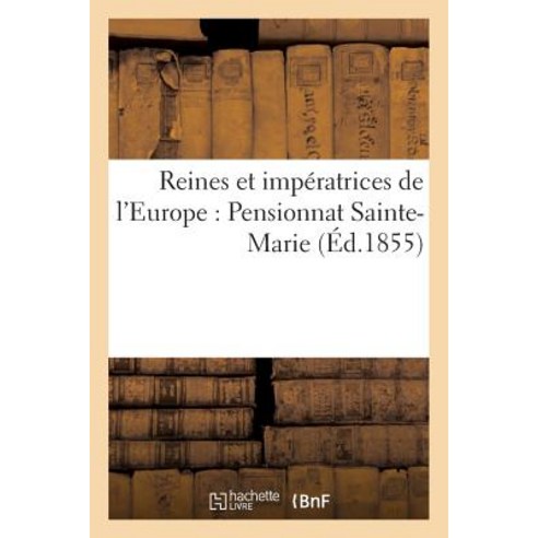 Reines Et Imperatrices de L''Europe: Pensionnat Sainte-Marie Paperback, Hachette Livre Bnf