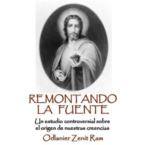Remontando La Fuente: Un Controversial Analisis Sobre El Origen de Nuestras Creencias Paperback, Createspace