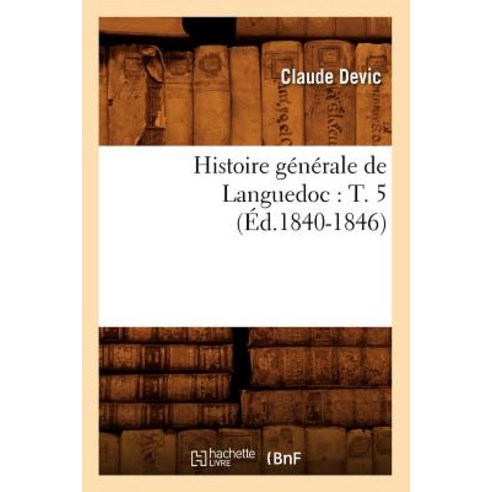Histoire Generale de Languedoc: T. 5 (Ed.1840-1846) Paperback, Hachette Livre Bnf