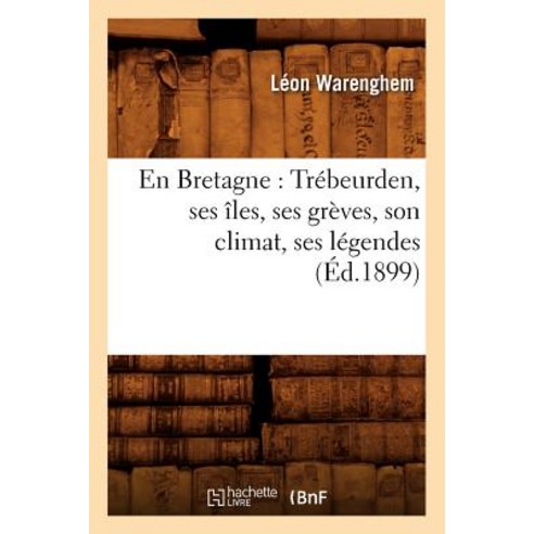 En Bretagne: Trebeurden Ses Iles Ses Greves Son Climat Ses Legendes (Ed.1899) Paperback, Hachette Livre - Bnf