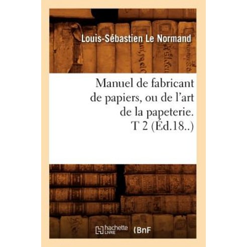 Manuel de Fabricant de Papiers Ou de L''Art de la Papeterie. T 2 (Ed.18..) Paperback, Hachette Livre - Bnf