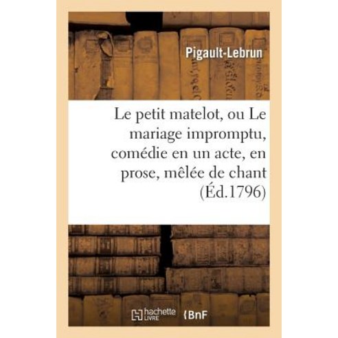 Le Petit Matelot Ou Le Mariage Impromptu Comedie En Un Acte En Prose Melee de Chant Paperback, Hachette Livre Bnf