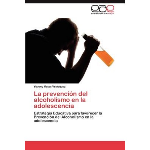 La Prevencion del Alcoholismo En La Adolescencia Paperback, Eae Editorial Academia Espanola