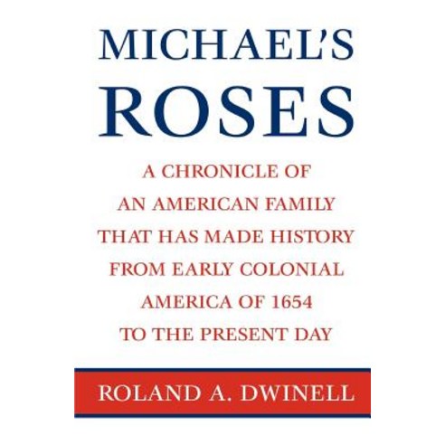 Michael''s Roses: A Chronicle of an American Family That Has Made History from Early Colonial America of 1654 to the Present Day Paperback, iUniverse