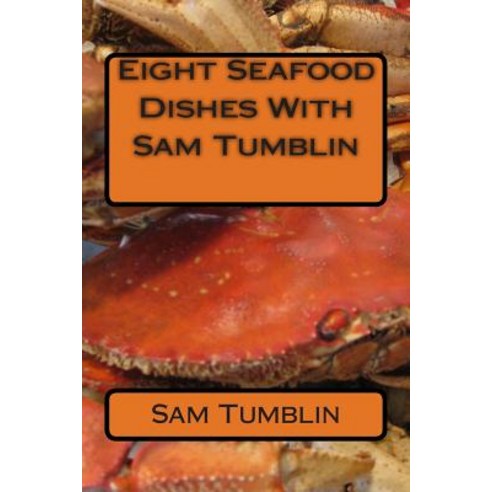 Eight Seafood Dishes with Sam Tumblin Paperback, Createspace