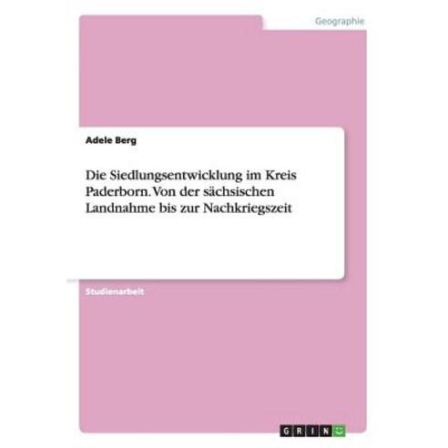 Die Siedlungsentwicklung Im Kreis Paderborn. Von Der Sachsischen Landnahme Bis Zur Nachkriegszeit Paperback, Grin Publishing