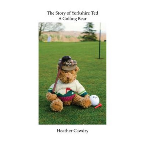 The Story of Yorkshire Ted. a Golfing Bear Paperback, Createspace Independent Publishing Platform