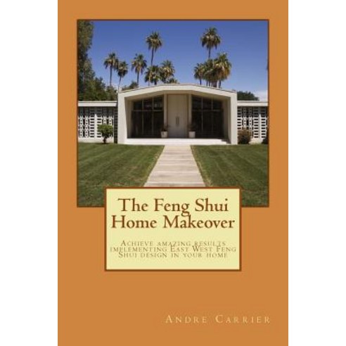 The Feng Shui Home Makeover: Achieve Amazing Results Using the Scientific East West Feng Shui Method Paperback, Createspace