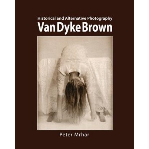 Van Dyke Brown: Historical and Alternative Photography Paperback, Createspace Independent Publishing Platform