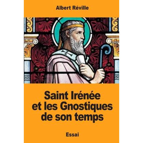 Saint Irenee Et Les Gnostiques de Son Temps Paperback, Createspace Independent Publishing Platform