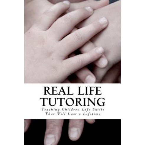Real Life Tutoring: A Step by Step Program to Easily Teach Your Children Essential Life Skills. Paperback, Createspace
