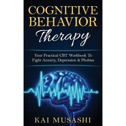 Cognitive Behavior Therapy: Your Practical CBT Workbook to Fight Anxiety Depression & Phobias Paperback, Createspace Independent Publishing Platform