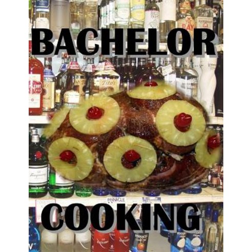 Bachelor Cooking: Cooking with Alcohol Paperback, Createspace Independent Publishing Platform