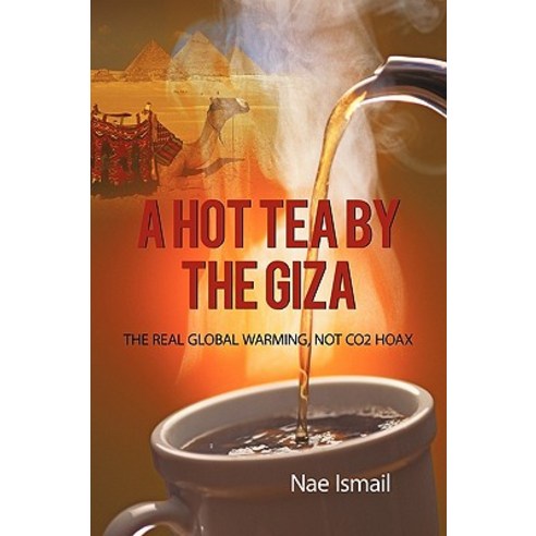 A Hot Tea by the Giza: The Real Global Warming Not Co2 Hoax Paperback, iUniverse
