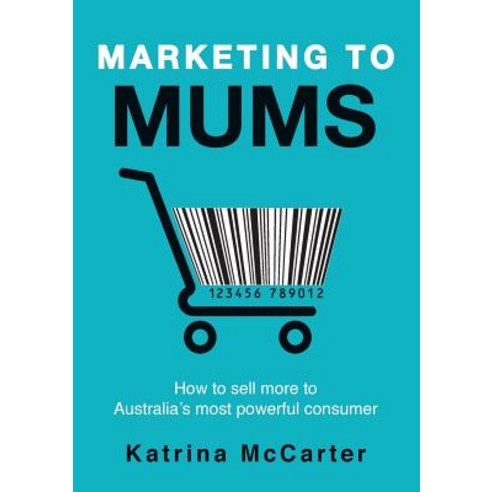 Marketing to Mums: How to Sell More to Australia''s Most Powerful Consumer Paperback, Katrina McCarter