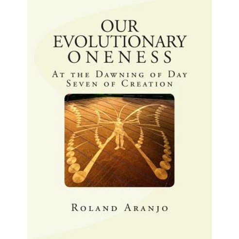 Our Evolutionary Oneness: At the Dawning of Day Seven of Creation Paperback, Createspace