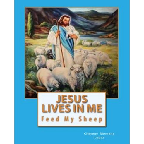 Jesus Lives in Me: The Power of Salvations Joys Eternal Feed My Sheep Paperback, Createspace Independent Publishing Platform