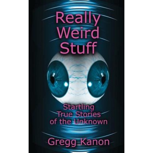 Really Weird Stuff: Startling True Stories of the Unknown Paperback, Outskirts Press