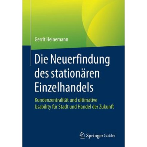 Die Neuerfindung Des Stationaren Einzelhandels: Kundenzentralitat Und Ultimative Usability Fur Stadt Und Handel Der Zukunft Paperback, Springer Gabler