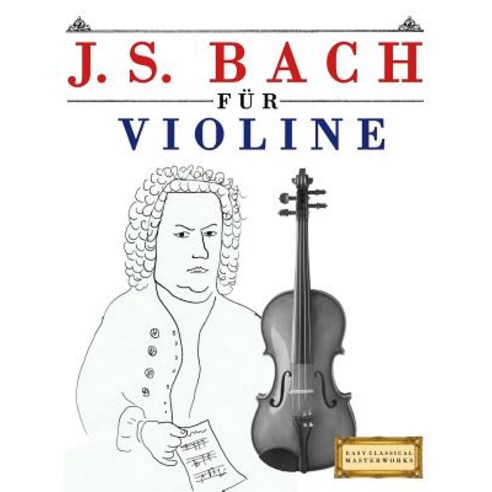 J. S. Bach Fur Violine: 10 Leichte Stucke Fur Violine Anfanger Buch Paperback, Createspace Independent Publishing Platform