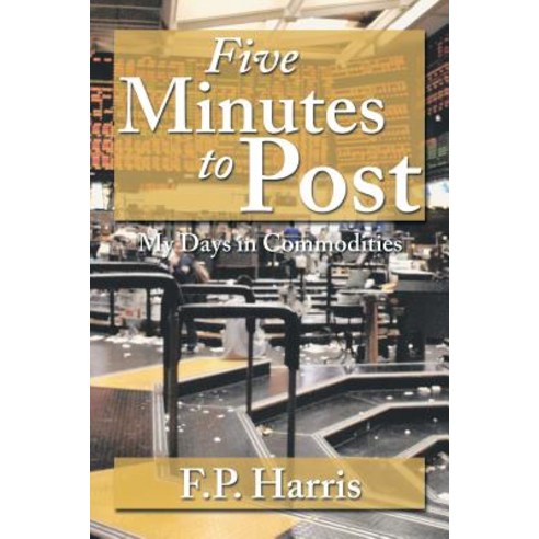Five Minutes to Post: My Days in Commodities Paperback, Xlibris Corporation