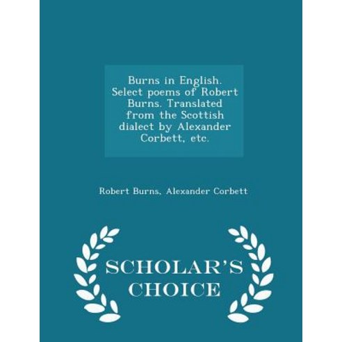Burns in English. Select Poems of Robert Burns. Translated from the Scottish Dialect by Alexander Corbett Etc. - Scholar''s Choice Edition Paperback