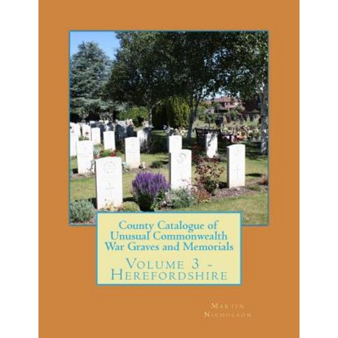 County Catalogue of Unusual Commonwealth War Graves and Memorials: Volume 3 - Herefordshire Paperback, Createspace Independent Publishing Platform