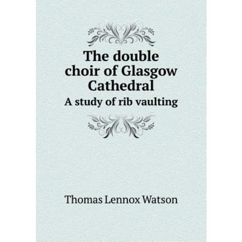 The Double Choir of Glasgow Cathedral a Study of Rib Vaulting Paperback, Book on Demand Ltd.