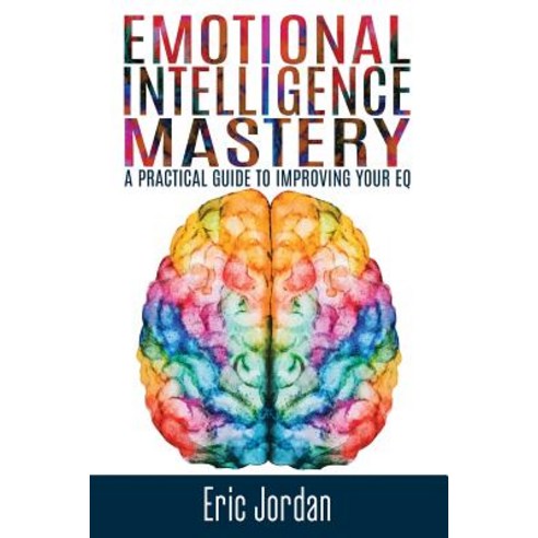 Emotional Intelligence Mastery: A Practical Guide to Improving Your Eq ...