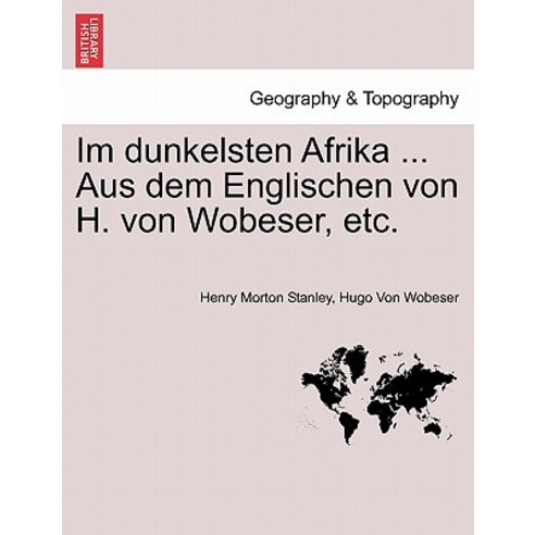 Im Dunkelsten Afrika ... Aus Dem Englischen Von H. Von Wobeser Etc. Erster Band Paperback, British Library, Historical Print Editions
