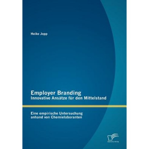 Employer Branding - Innovative ANS Tze Fur Den Mittelstand: Eine Empirische Untersuchung Anhand Von Chemielaboranten Paperback, Diplomica Verlag Gmbh