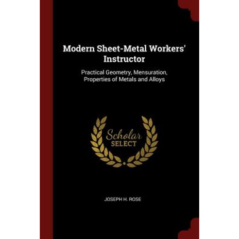 Modern Sheet-Metal Workers'' Instructor: Practical Geometry Mensuration Properties of Metals and Alloys Paperback, Andesite Press