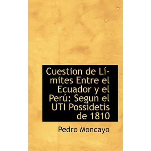 Cuestion de L Mites Entre El Ecuador y El Per: Segun El Uti Possidetis de 1810 Paperback, BiblioLife